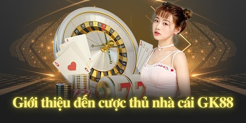 Giới thiệu đến cược thủ nhà cái GK88