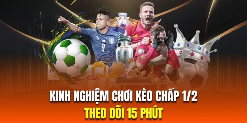 Hội viên chơi kèo chấp 1/2 nên theo dõi 15 phút trước khi vào tiền