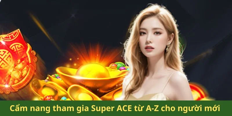 Cẩm nang tham gia Super ACE từ A-Z cho người mới