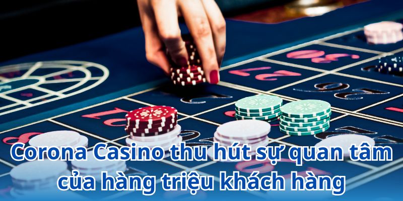 Corona Casino thu hút sự quan tâm của hàng triệu khách hàng